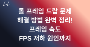 롤 프레임 드랍 문제 해결 방법 완벽 정리! 프레임 속도 FPS 저하 원인까지
