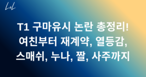 T1 구마유시 논란 총정리! 여친부터 재계약, 열등감, 스매쉬, 누나, 짤, 사주까지