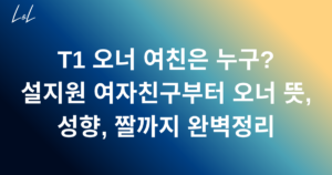 T1 오너 여친은 누구? 설지원 여자친구부터 오너 뜻, 성향, 짤까지 완벽정리