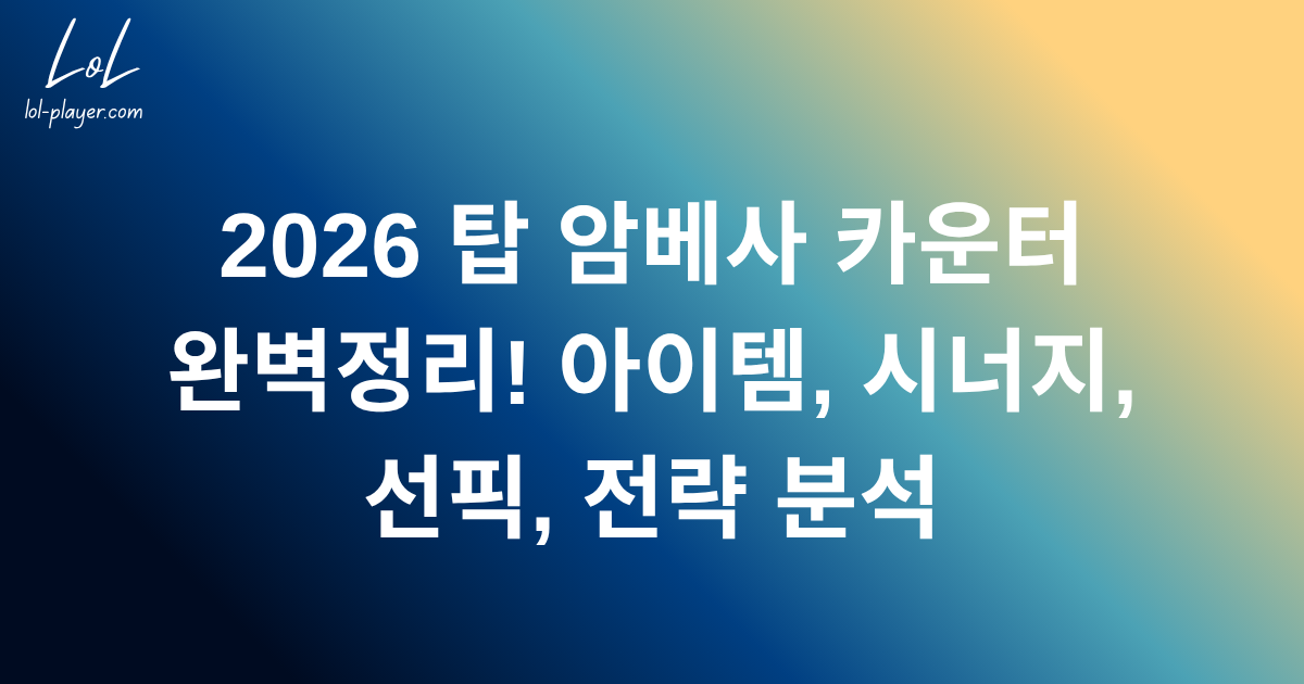 2026 탑 암베사 카운터 완벽정리! 아이템, 시너지, 선픽, 전략 분석