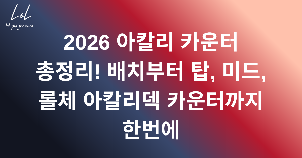 2026 아칼리 카운터 총정리! 배치부터 탑, 미드, 롤체 아칼리덱 카운터까지 한번에