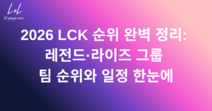 2026 LCK 순위 완벽 정리: 레전드·라이즈 그룹 팀 순위와 일정 한눈에
